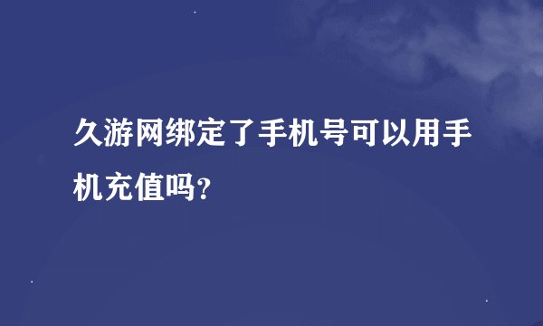 久游网绑定了手机号可以用手机充值吗？