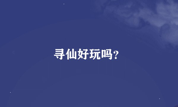寻仙好玩吗？