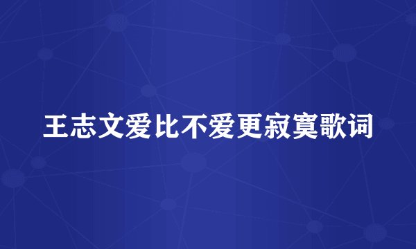 王志文爱比不爱更寂寞歌词