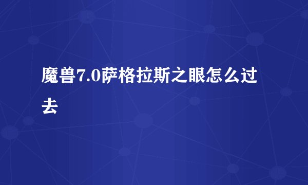 魔兽7.0萨格拉斯之眼怎么过去