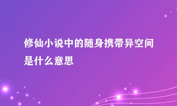 修仙小说中的随身携带异空间是什么意思