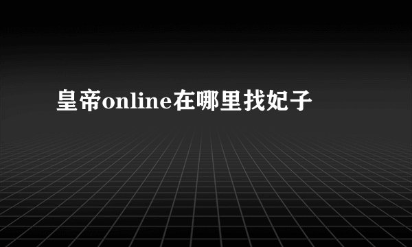 皇帝online在哪里找妃子