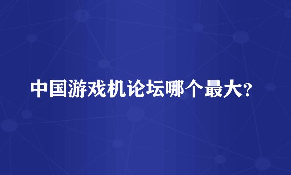 中国游戏机论坛哪个最大？