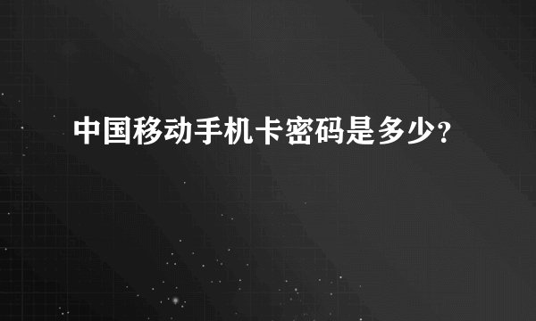 中国移动手机卡密码是多少？