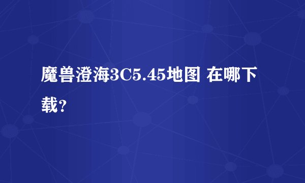 魔兽澄海3C5.45地图 在哪下载？