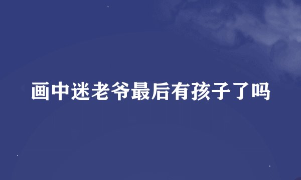 画中迷老爷最后有孩子了吗