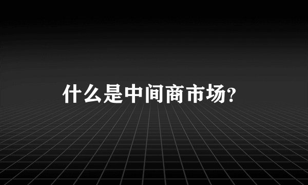 什么是中间商市场？