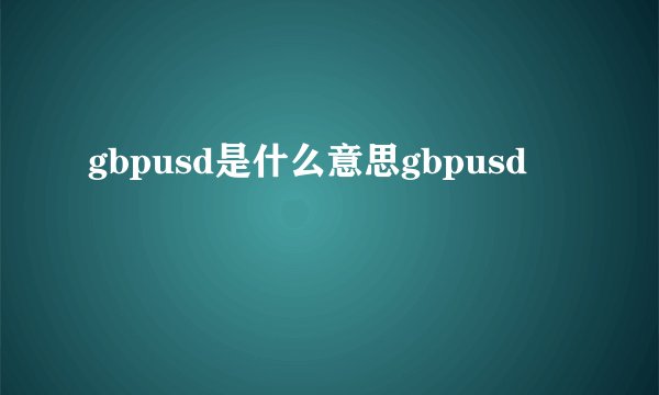 gbpusd是什么意思gbpusd