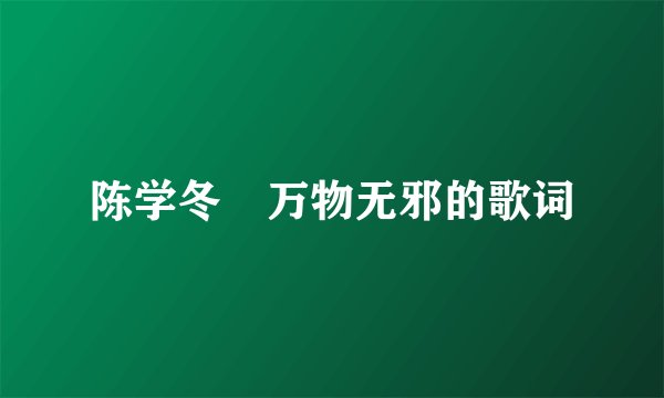 陈学冬​万物无邪的歌词