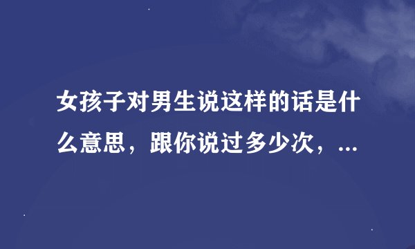 女孩子对男生说这样的话是什么意思，跟你说过多少次，要雨露均沾，独宠我一人！求解