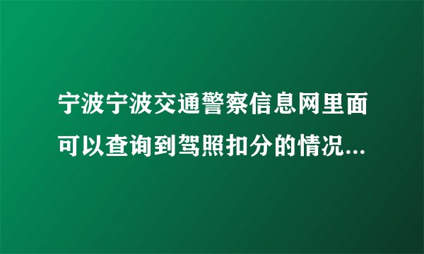 宁波宁波交通警察信息网里面可以查询到驾照扣分的情况吗？怎么操作