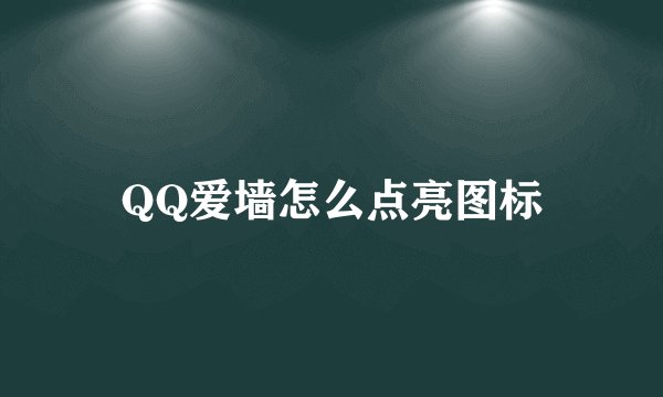 QQ爱墙怎么点亮图标