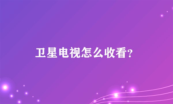 卫星电视怎么收看？