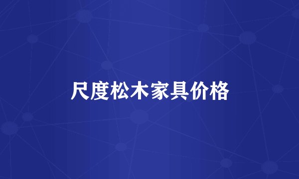 尺度松木家具价格