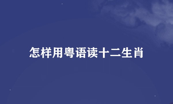 怎样用粤语读十二生肖