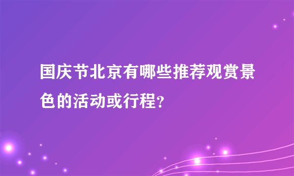 国庆节北京有哪些推荐观赏景色的活动或行程？