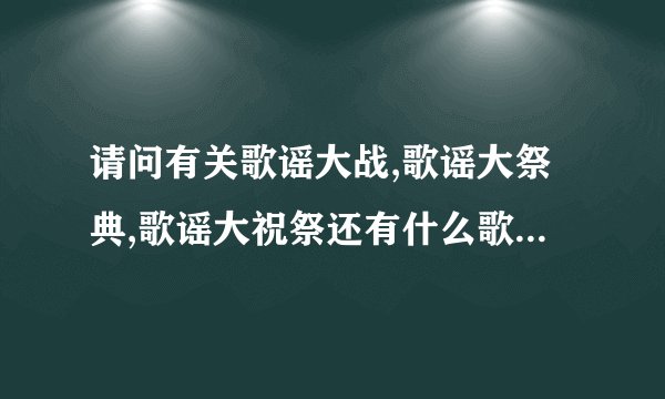 请问有关歌谣大战,歌谣大祭典,歌谣大祝祭还有什么歌谣大赏啊之类的怎么分的,都是哪些节目,看得有点晕了