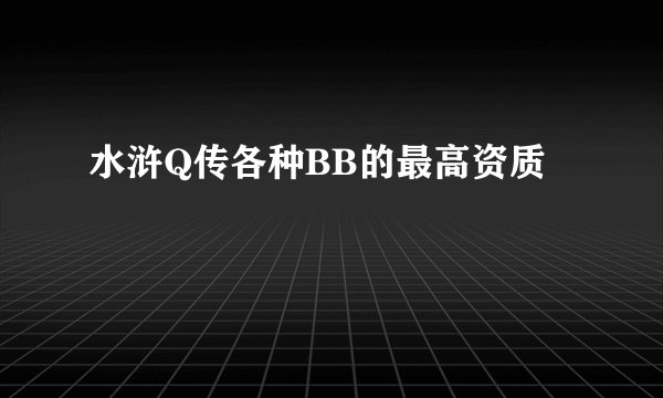 水浒Q传各种BB的最高资质