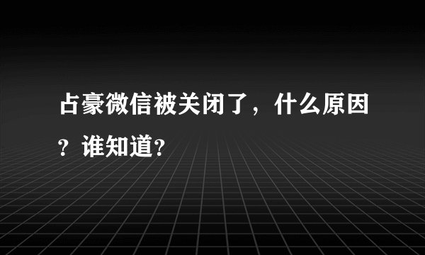 占豪微信被关闭了，什么原因？谁知道？