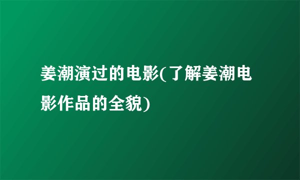姜潮演过的电影(了解姜潮电影作品的全貌)