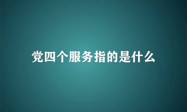 党四个服务指的是什么