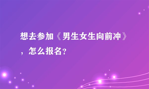 想去参加《男生女生向前冲》，怎么报名？