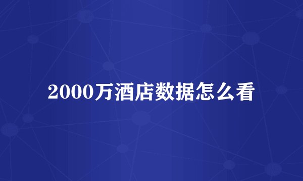 2000万酒店数据怎么看