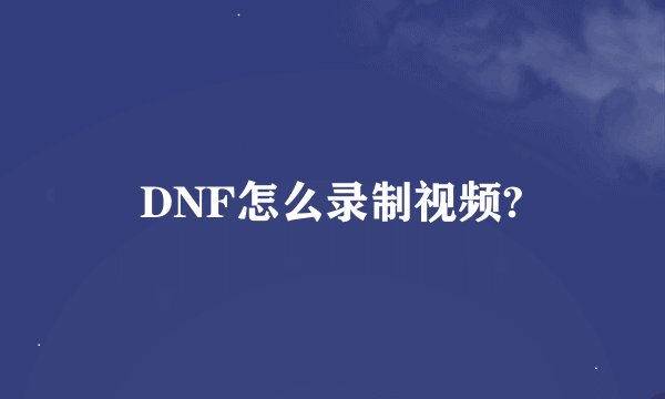 DNF怎么录制视频?