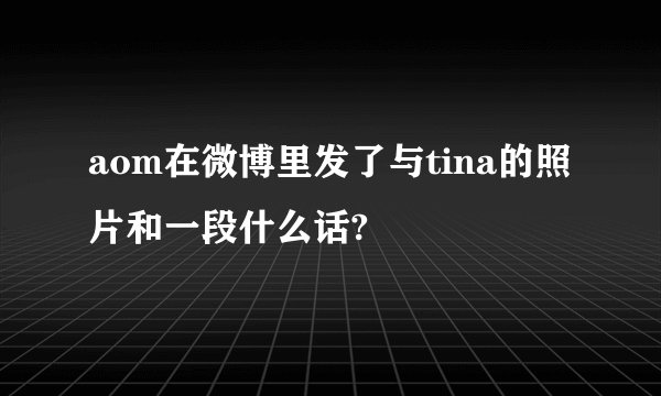 aom在微博里发了与tina的照片和一段什么话?