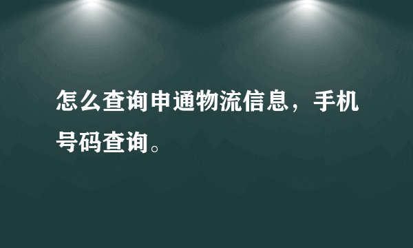 怎么查询申通物流信息，手机号码查询。