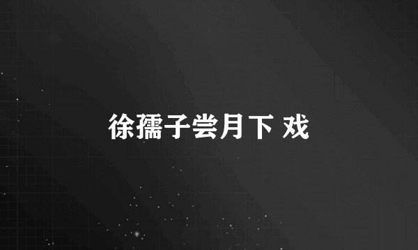 徐孺子尝月下 戏