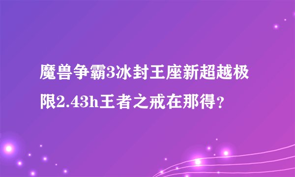 魔兽争霸3冰封王座新超越极限2.43h王者之戒在那得？