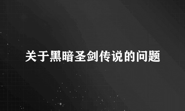 关于黑暗圣剑传说的问题