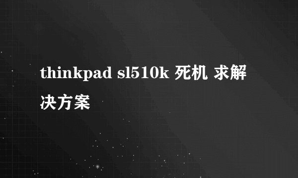 thinkpad sl510k 死机 求解决方案