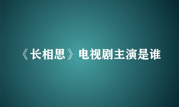 《长相思》电视剧主演是谁