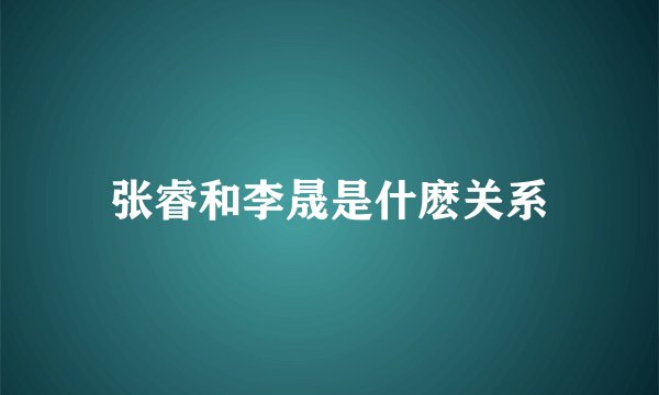 张睿和李晟是什麽关系