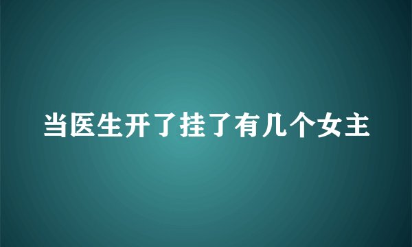 当医生开了挂了有几个女主