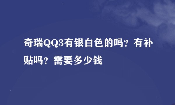奇瑞QQ3有银白色的吗？有补贴吗？需要多少钱