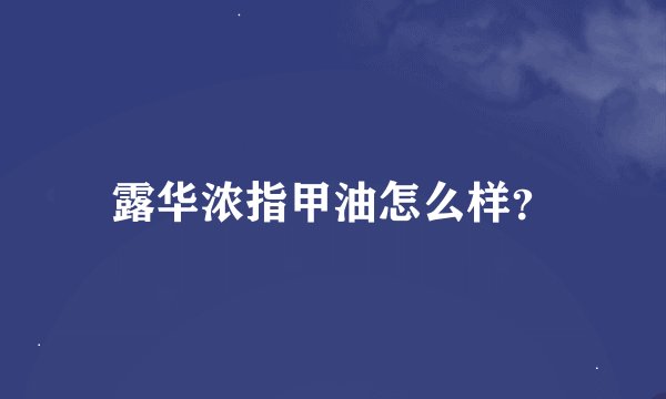 露华浓指甲油怎么样？