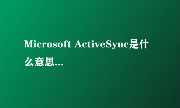 Microsoft ActiveSync是什么意思,Microsoft ActiveSync是什么意思