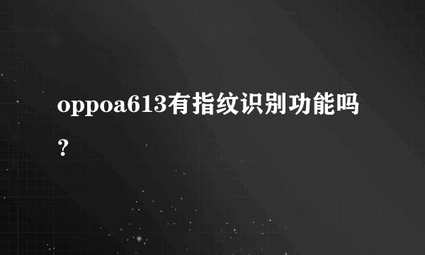 oppoa613有指纹识别功能吗？