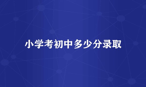 小学考初中多少分录取