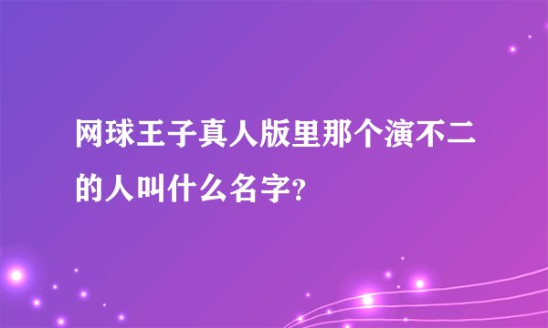 网球王子真人版里那个演不二的人叫什么名字？