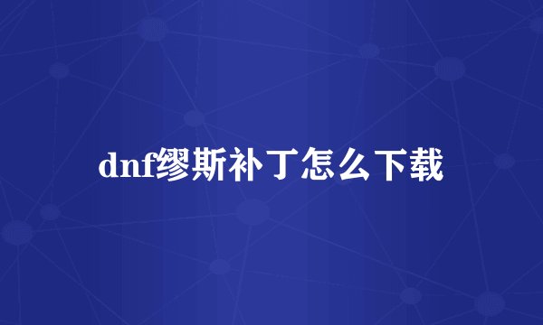 dnf缪斯补丁怎么下载