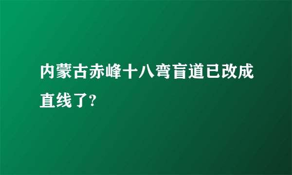 内蒙古赤峰十八弯盲道已改成直线了?