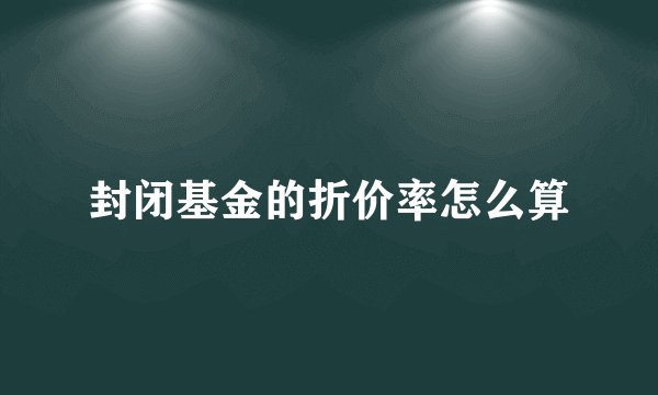 封闭基金的折价率怎么算
