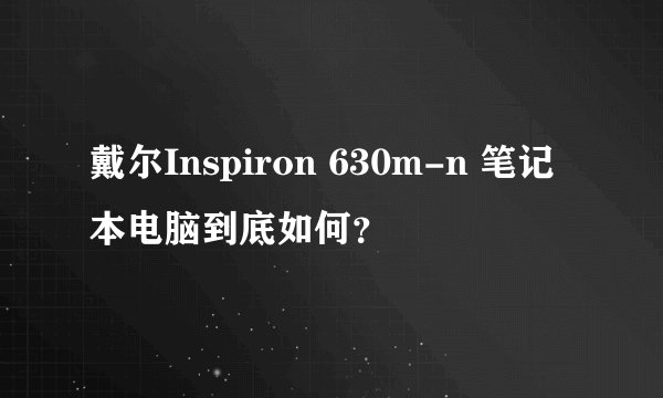 戴尔Inspiron 630m-n 笔记本电脑到底如何？