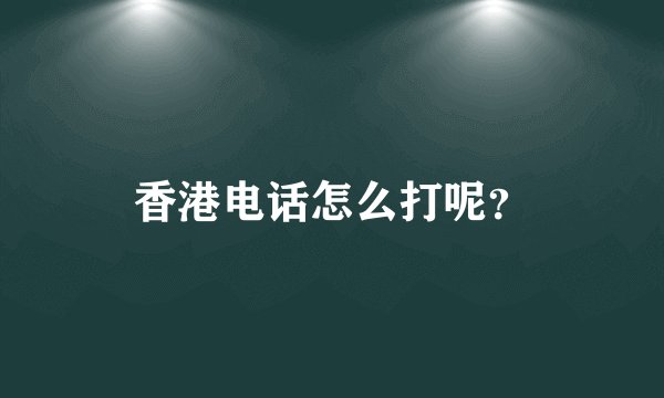 香港电话怎么打呢？