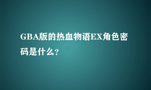 GBA版的热血物语EX角色密码是什么？