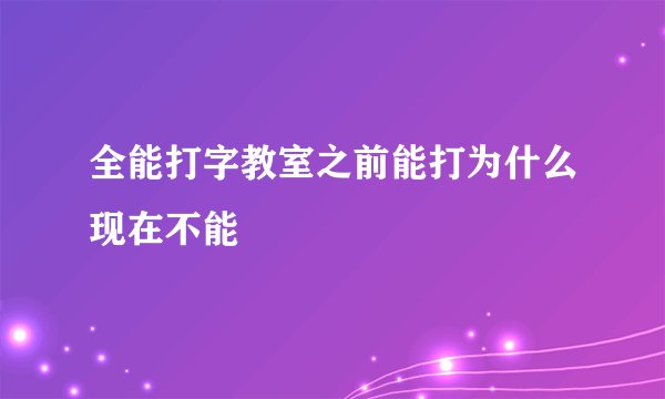 全能打字教室之前能打为什么现在不能
